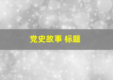 党史故事 标题